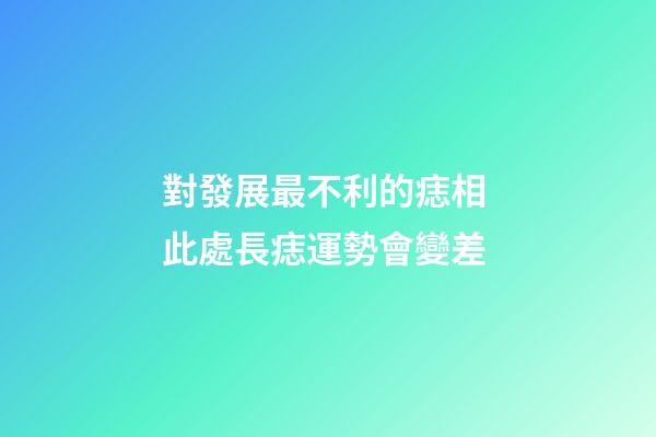 對發展最不利的痣相 此處長痣運勢會變差